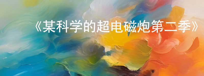 车桂花的动漫综艺大全,《某科学的超电磁炮第二季》详情介绍_某科学的超电磁炮第二季已完结在线观看_某科学的超电磁炮第二季迅雷下载_日漫